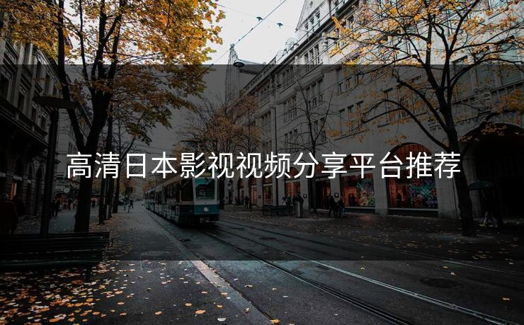 高清日本影视视频分享平台推荐
