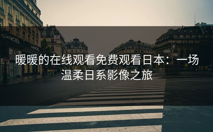 暖暖的在线观看免费观看日本：一场温柔日系影像之旅