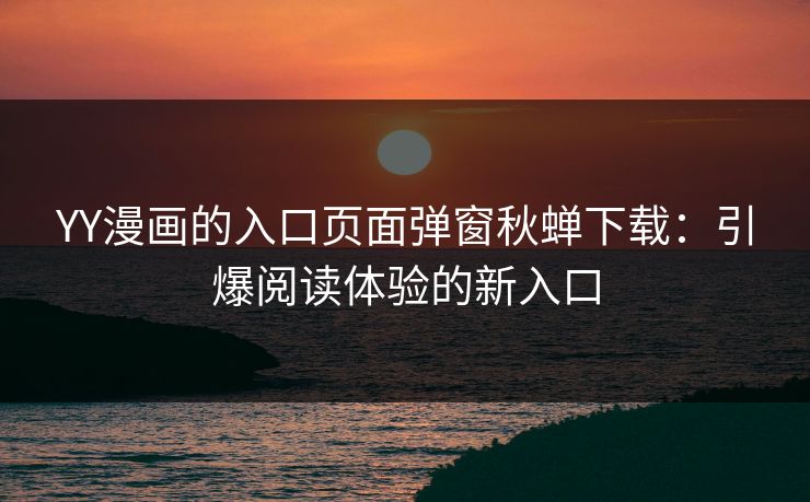 YY漫画的入口页面弹窗秋蝉下载：引爆阅读体验的新入口