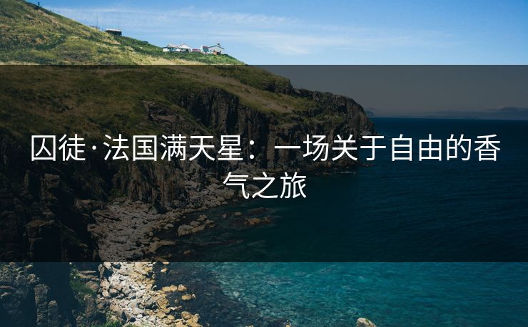 囚徒·法国满天星：一场关于自由的香气之旅
