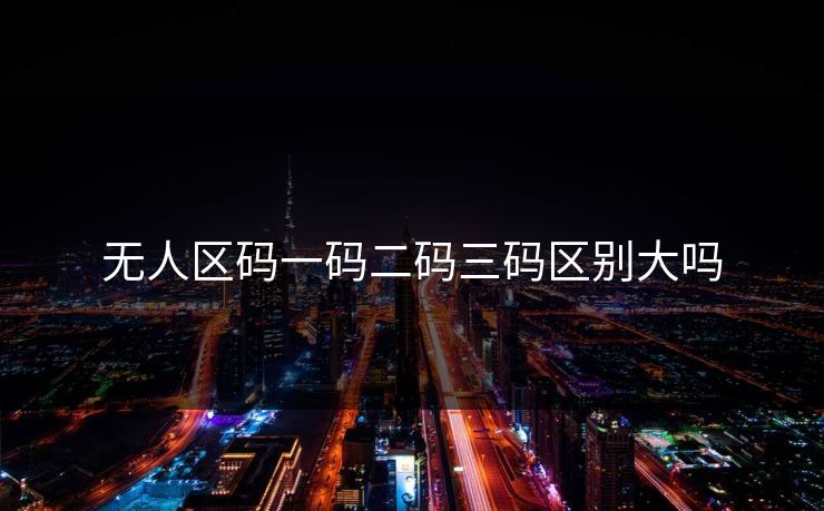 无人区码一码二码三码区别大吗