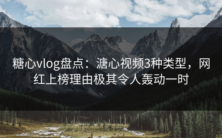 糖心vlog盘点:溏心视频3种类型,网红上榜理由极其令人轰动一时 糖心vlog盘点:溏心视频3种类型,网红上榜理由极其令人轰动一时