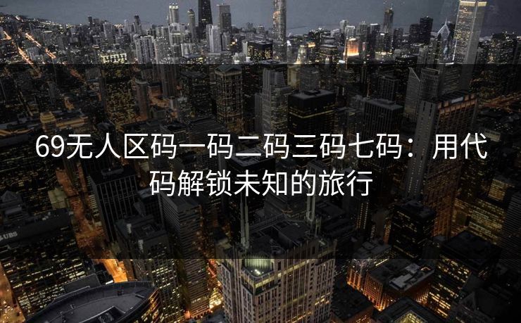 69无人区码一码二码三码七码:用代码解锁未知的旅行 69无人区码一码二码三码七码:用代码解锁未知的旅行