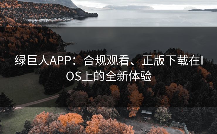 绿巨人APP：合规观看、正版下载在IOS上的全新体验