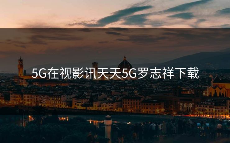 5G在视影讯天天5G罗志祥下载