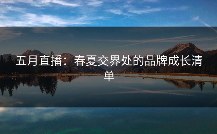 五月直播：春夏交界处的品牌成长清单