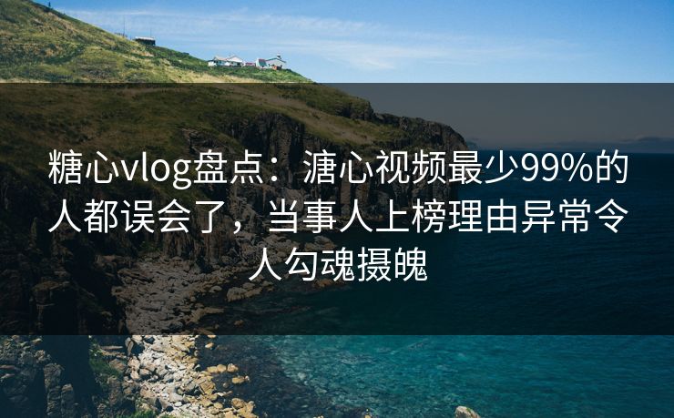 糖心vlog盘点:溏心视频最少99%的人都误会了,当事人上榜理由异常令人勾魂摄魄 糖心vlog盘点:溏心视频最少99%的人都误会了,当事人上榜理由异常令人勾魂摄魄