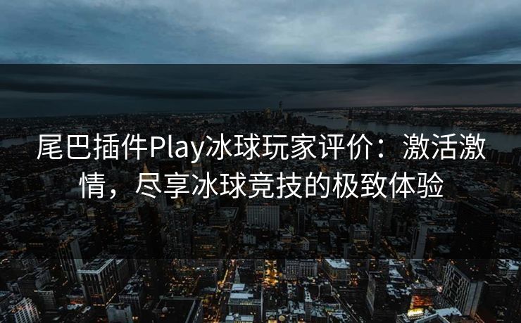 尾巴插件Play冰球玩家评价:激活激情,尽享冰球竞技的极致体验 尾巴插件Play冰球玩家评价:激活激情,尽享冰球竞技的极致体验