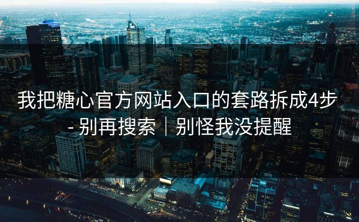 我把糖心官方网站入口的套路拆成4步 - 别再搜索|别怪我没提醒 我把糖心官方网站入口的套路拆成4步 - 别再搜索|别怪我没提醒